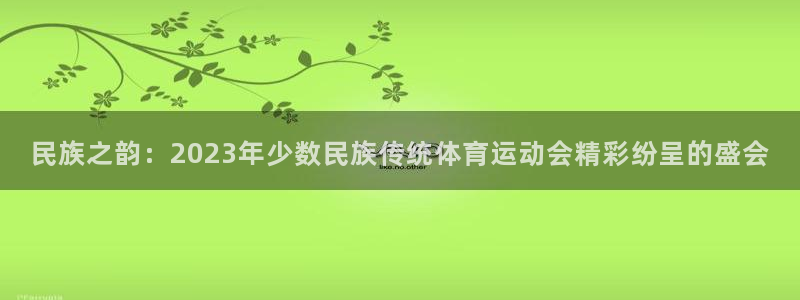 oety欧亿体育官网下载招商电话号码是多少号:民族之韵:20